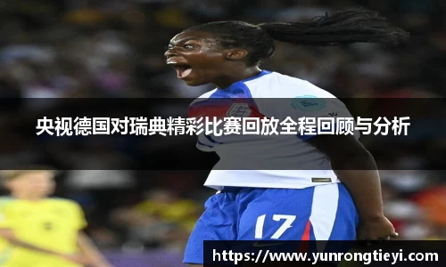 央视德国对瑞典精彩比赛回放全程回顾与分析